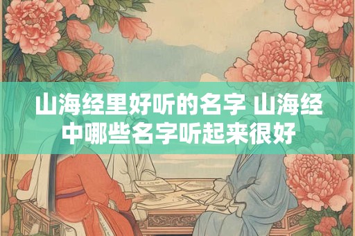 山海经里好听的名字 山海经中哪些名字听起来很好