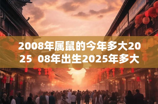 2008年属鼠的今年多大2025  08年出生2025年多大年龄
