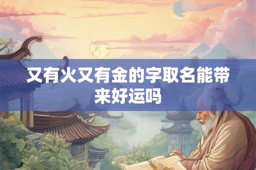 又有火又有金的字取名能带来好运吗