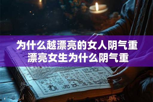 为什么越漂亮的女人阴气重 漂亮女生为什么阴气重