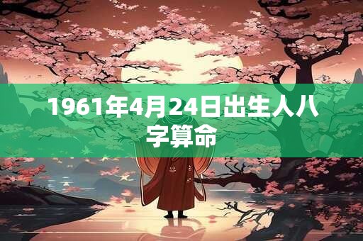 1961年4月24日出生人八字算命