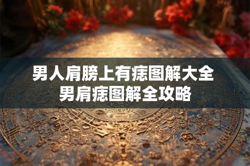男人肩膀上有痣图解大全 男肩痣图解全攻略