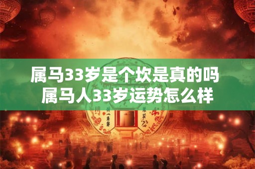属马33岁是个坎是真的吗 属马人33岁运势怎么样