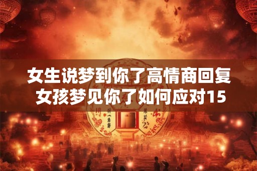 女生说梦到你了高情商回复 女孩梦见你了如何应对15字概括