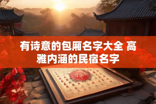 有诗意的包厢名字大全 高雅内涵的民宿名字