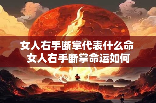 女人右手断掌代表什么命 女人右手断掌命运如何