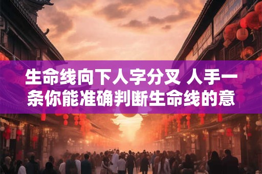生命线向下人字分叉 人手一条你能准确判断生命线的意义吗