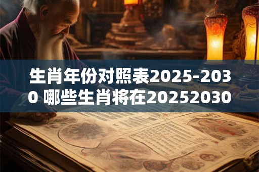 生肖年份对照表2025-2030 哪些生肖将在20252030年间迎来自己的本命年
