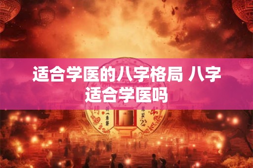 适合学医的八字格局 八字适合学医吗