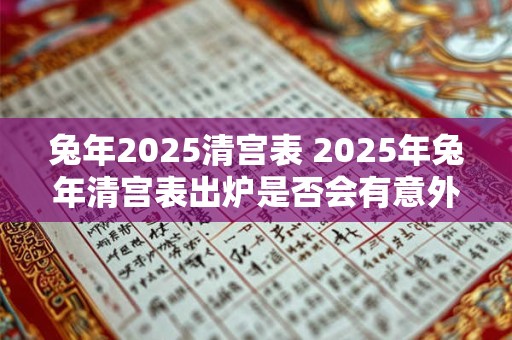 兔年2025清宫表 2025年兔年清宫表出炉是否会有意外惊喜
