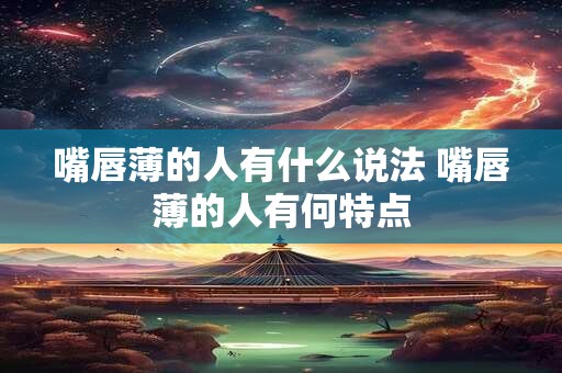 嘴唇薄的人有什么说法 嘴唇薄的人有何特点