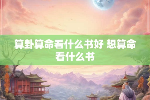 算卦算命看什么书好 想算命看什么书