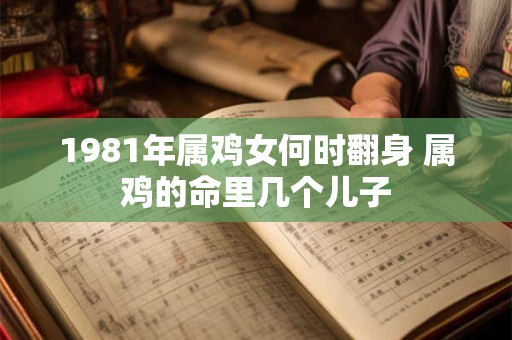 1981年属鸡女何时翻身 属鸡的命里几个儿子
