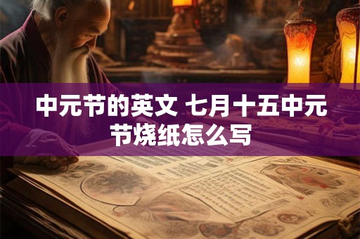 中元节的英文 七月十五中元节烧纸怎么写