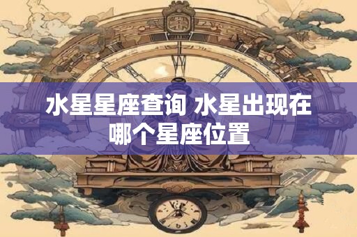 水星星座查询 水星出现在哪个星座位置