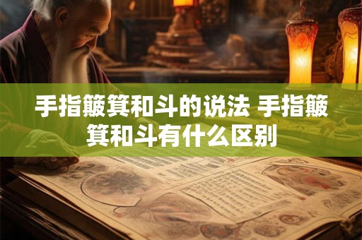 手指簸箕和斗的说法 手指簸箕和斗有什么区别