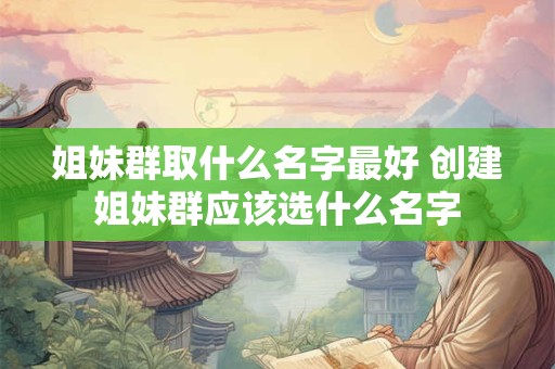 姐妹群取什么名字最好 创建姐妹群应该选什么名字
