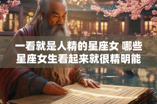 一看就是人精的星座女 哪些星座女生看起来就很精明能干