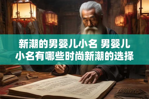 新潮的男婴儿小名 男婴儿小名有哪些时尚新潮的选择