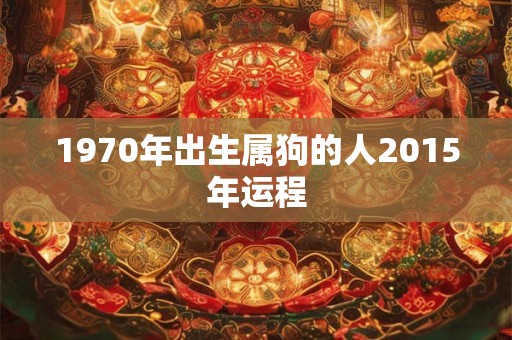 1970年出生属狗的人2015年运程