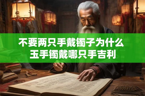 不要两只手戴镯子为什么 玉手镯戴哪只手吉利