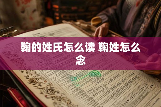 鞠的姓氏怎么读 鞠姓怎么念