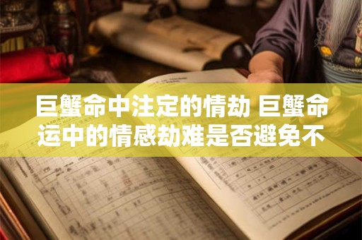 巨蟹命中注定的情劫 巨蟹命运中的情感劫难是否避免不了