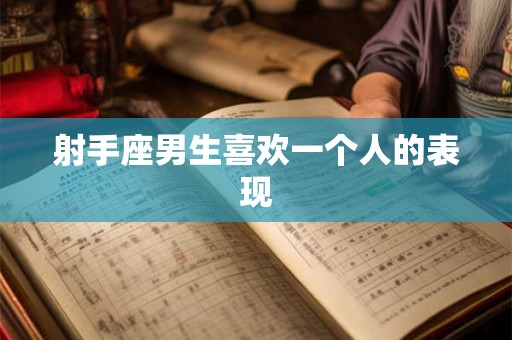 射手座男生喜欢一个人的表现