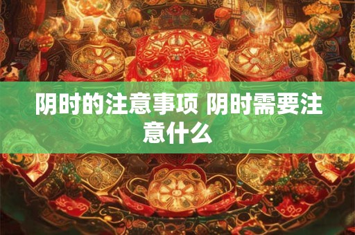 阴时的注意事项 阴时需要注意什么