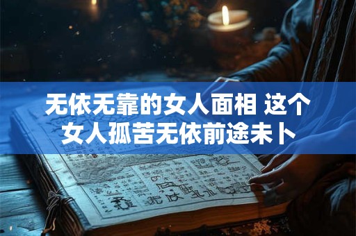 无依无靠的女人面相 这个女人孤苦无依前途未卜