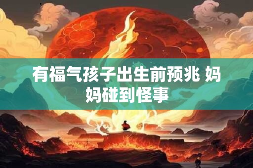 有福气孩子出生前预兆 妈妈碰到怪事