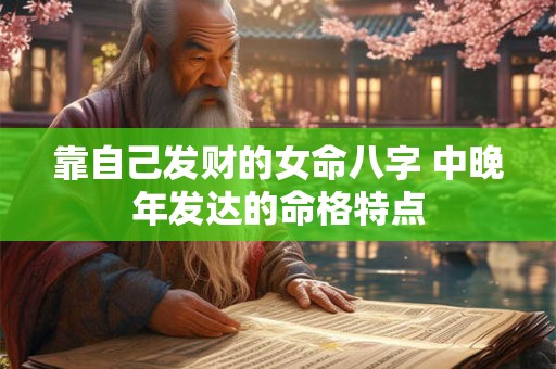 靠自己发财的女命八字 中晚年发达的命格特点