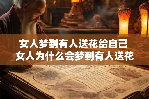 女人梦到有人送花给自己 女人为什么会梦到有人送花给她