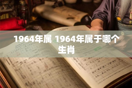 1964年属 1964年属于哪个生肖