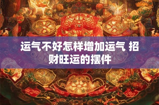 运气不好怎样增加运气 招财旺运的摆件