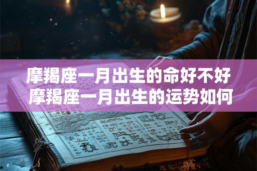 摩羯座一月出生的命好不好 摩羯座一月出生的运势如何