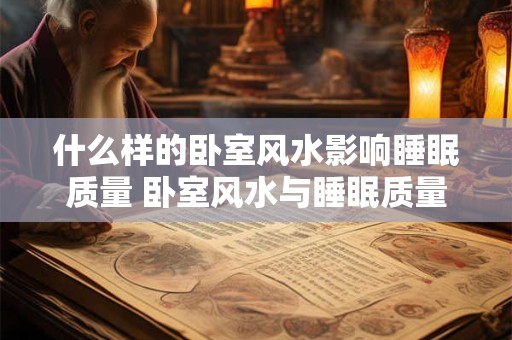 什么样的卧室风水影响睡眠质量 卧室风水与睡眠质量的关系