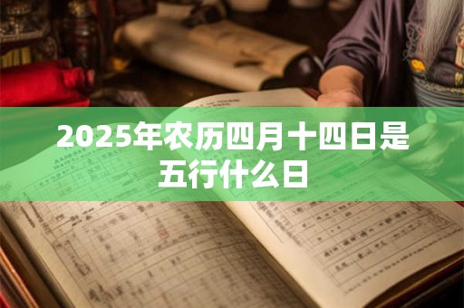 2025年农历四月十四日是五行什么日