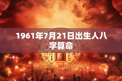 1961年7月21日出生人八字算命