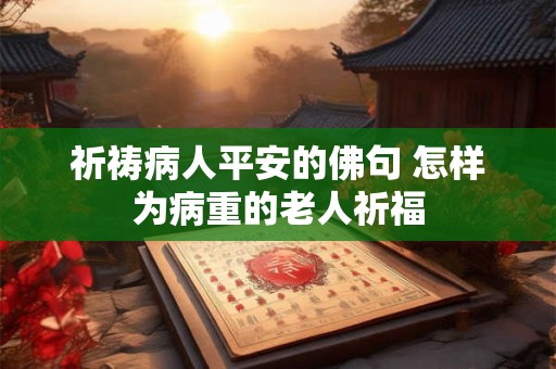 祈祷病人平安的佛句 怎样为病重的老人祈福