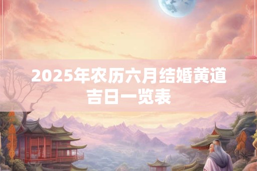 2025年农历六月结婚黄道吉日一览表
