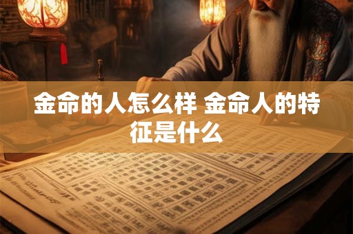 金命的人怎么样 金命人的特征是什么