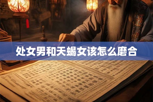 处女男和天蝎女该怎么磨合