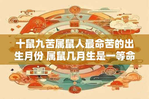 十鼠九苦属鼠人最命苦的出生月份 属鼠几月生是一等命
