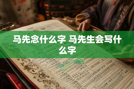 马先念什么字 马先生会写什么字