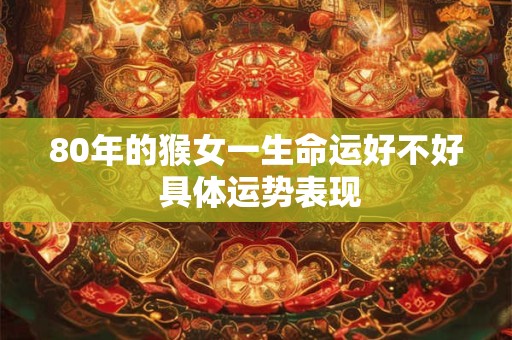 80年的猴女一生命运好不好 具体运势表现