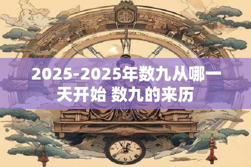 2025-2025年数九从哪一天开始 数九的来历