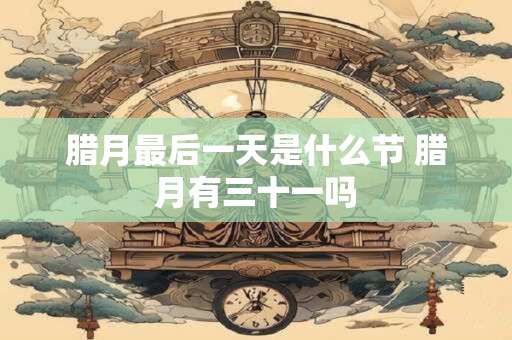 腊月最后一天是什么节 腊月有三十一吗