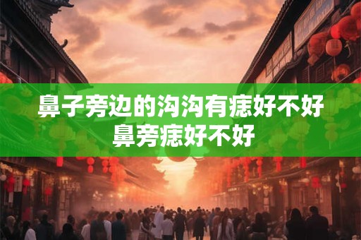 鼻子旁边的沟沟有痣好不好 鼻旁痣好不好
