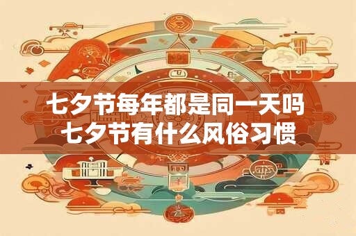 七夕节每年都是同一天吗 七夕节有什么风俗习惯